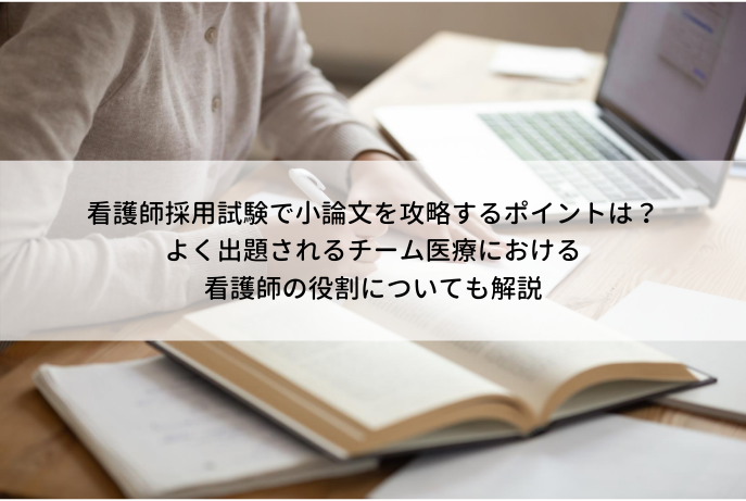 看護師採用試験で小論文を攻略するポイントは よく出題されるチーム医療における看護師の役割についても解説 看護師転職コラム 医療ニュース